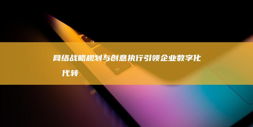 网络战略规划与创意执行：引领企业数字化时代转型之路